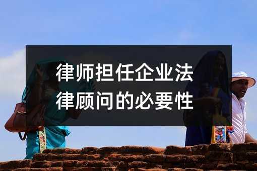 律师担任企业法律顾问的必要性