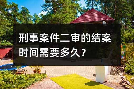 刑事案件二审的结案时间需要多久？