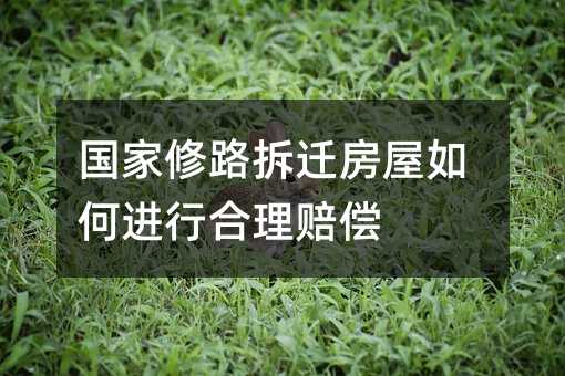 国家修路拆迁房屋如何进行合理赔偿