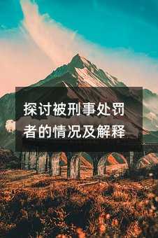 探讨被刑事处罚者的情况及解释