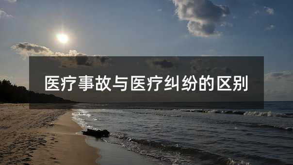 医疗事故与医疗纠纷的区别