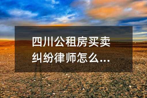 四川公租房买卖纠纷律师怎么收费