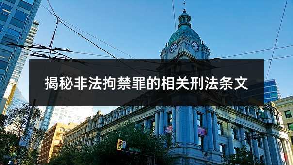 揭秘非法拘禁罪的相关刑法条文