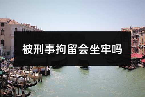 被刑事拘留会坐牢吗