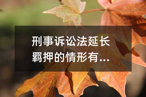 刑事诉讼法延长羁押的情形有哪些